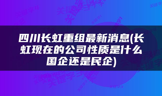 四川长虹重组最新消息_作答解释落实_主页版v882.116